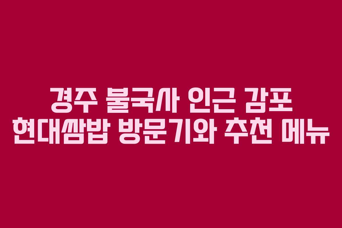 경주 불국사 인근 감포 현대쌈밥 방문기와 추천 메뉴
