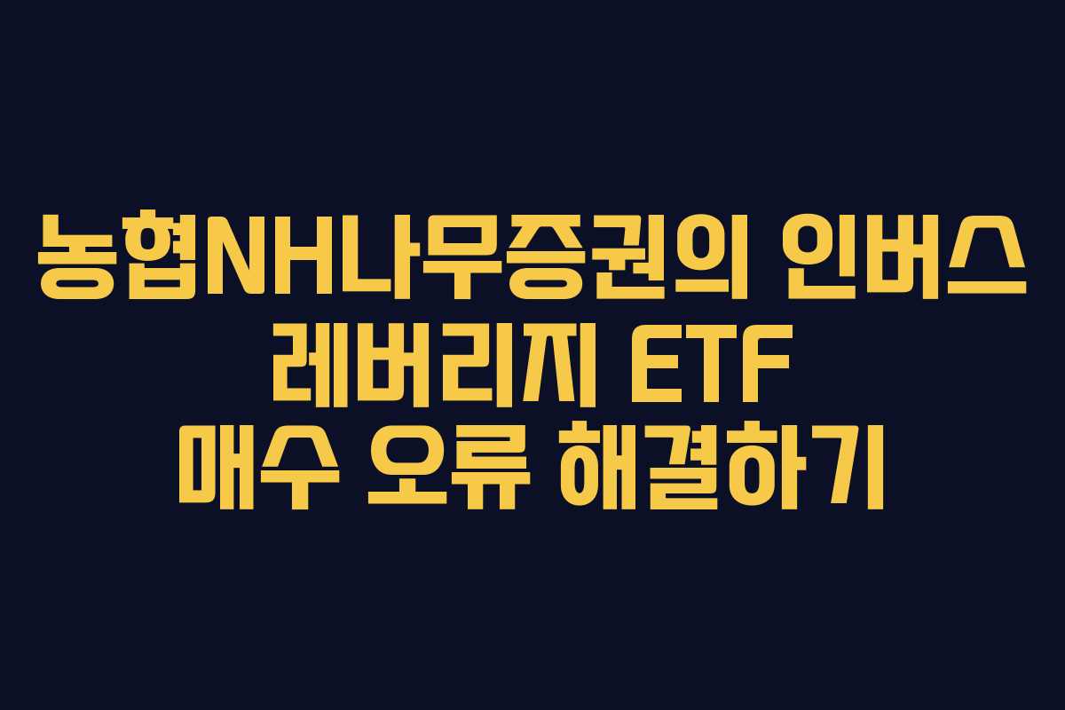 농협NH나무증권의 인버스 레버리지 ETF 매수 오류 해결하기
