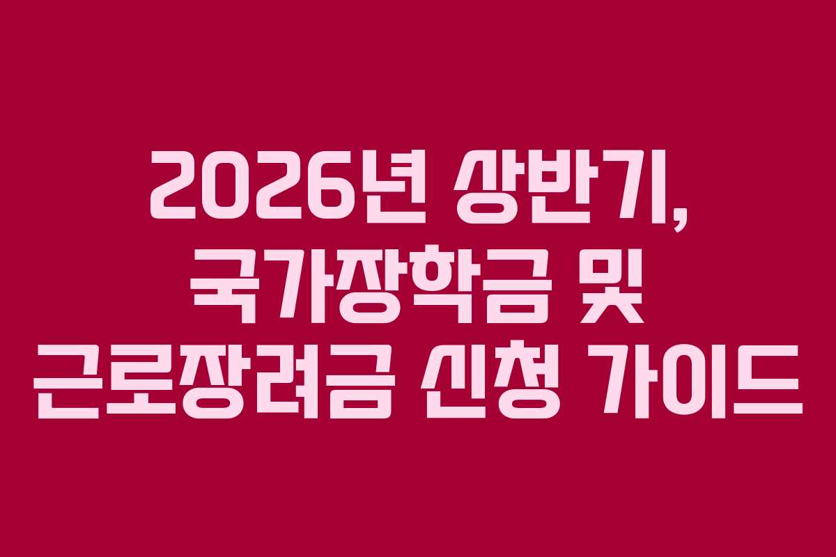2026년 상반기, 국가장학금 및 근로장려금 신청 가이드