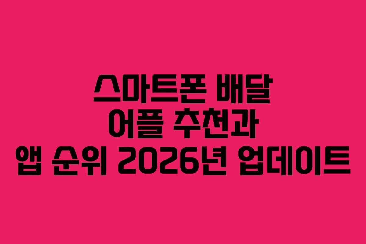 스마트폰 배달 어플 추천과 앱 순위 2026년 업데이트