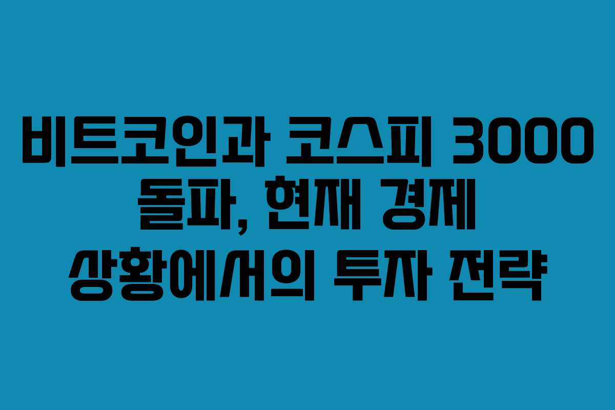 비트코인과 코스피 3000 돌파, 현재 경제 상황에서의 투자 전략