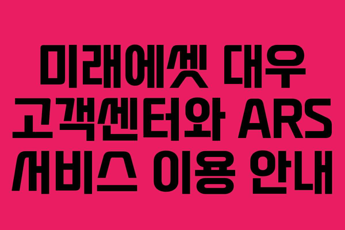 미래에셋 대우 고객센터와 ARS 서비스 이용 안내