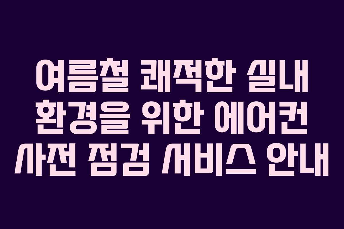 여름철 쾌적한 실내 환경을 위한 에어컨 사전 점검 서비스 안내