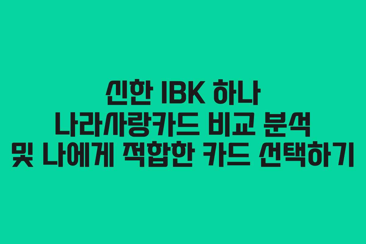 신한 IBK 하나 나라사랑카드 비교 분석 및 나에게 적합한 카드 선택하기