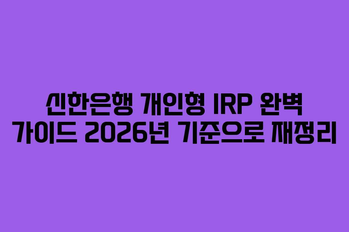 신한은행 개인형 IRP 완벽 가이드 2026년 기준으로 재정리