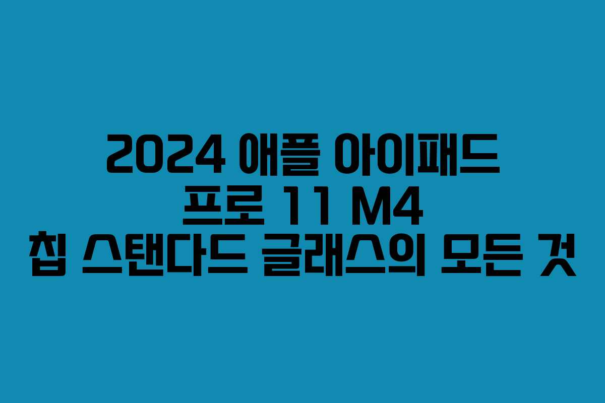 2024 애플 아이패드 프로 11 M4 칩 스탠다드 글래스의 모든 것