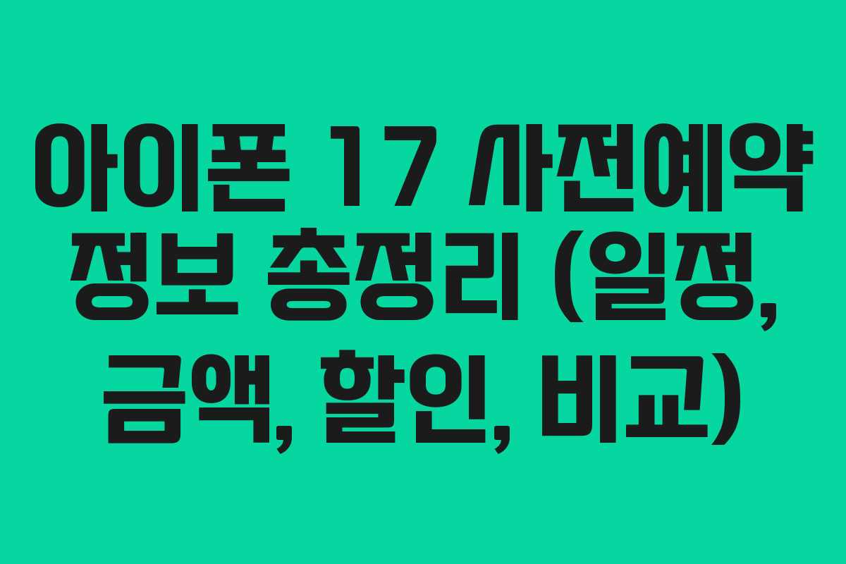 아이폰 17 사전예약 정보 총정리 (일정, 금액, 할인, 비교)