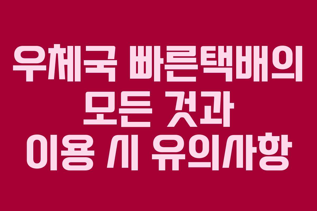우체국 빠른택배의 모든 것과 이용 시 유의사항