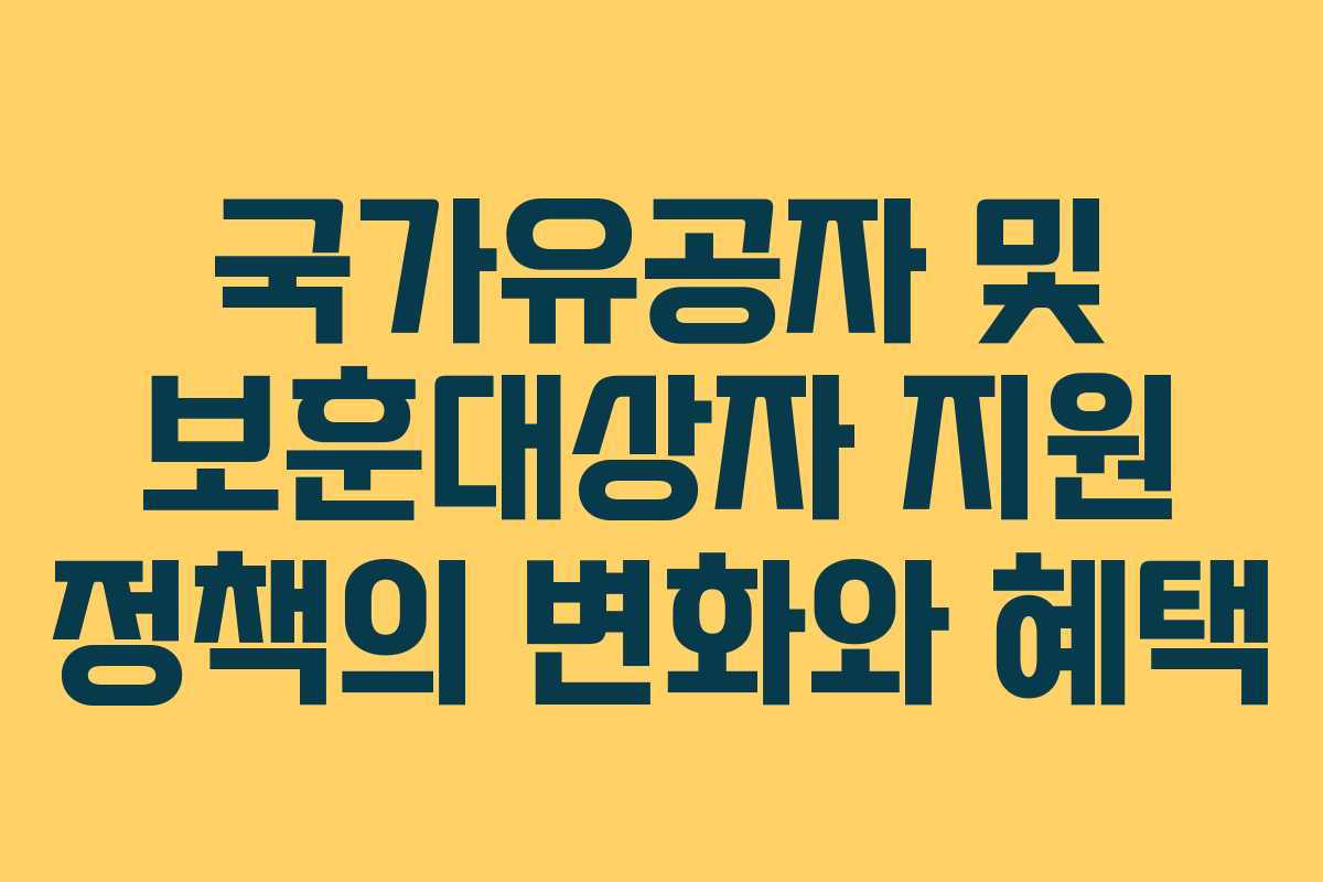 국가유공자 및 보훈대상자 지원 정책의 변화와 혜택