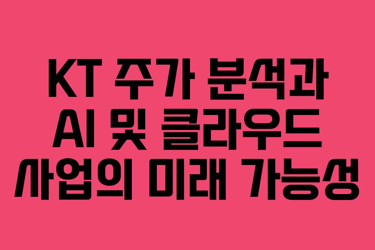 KT 주가 분석과 AI 및 클라우드 사업의 미래 가능성