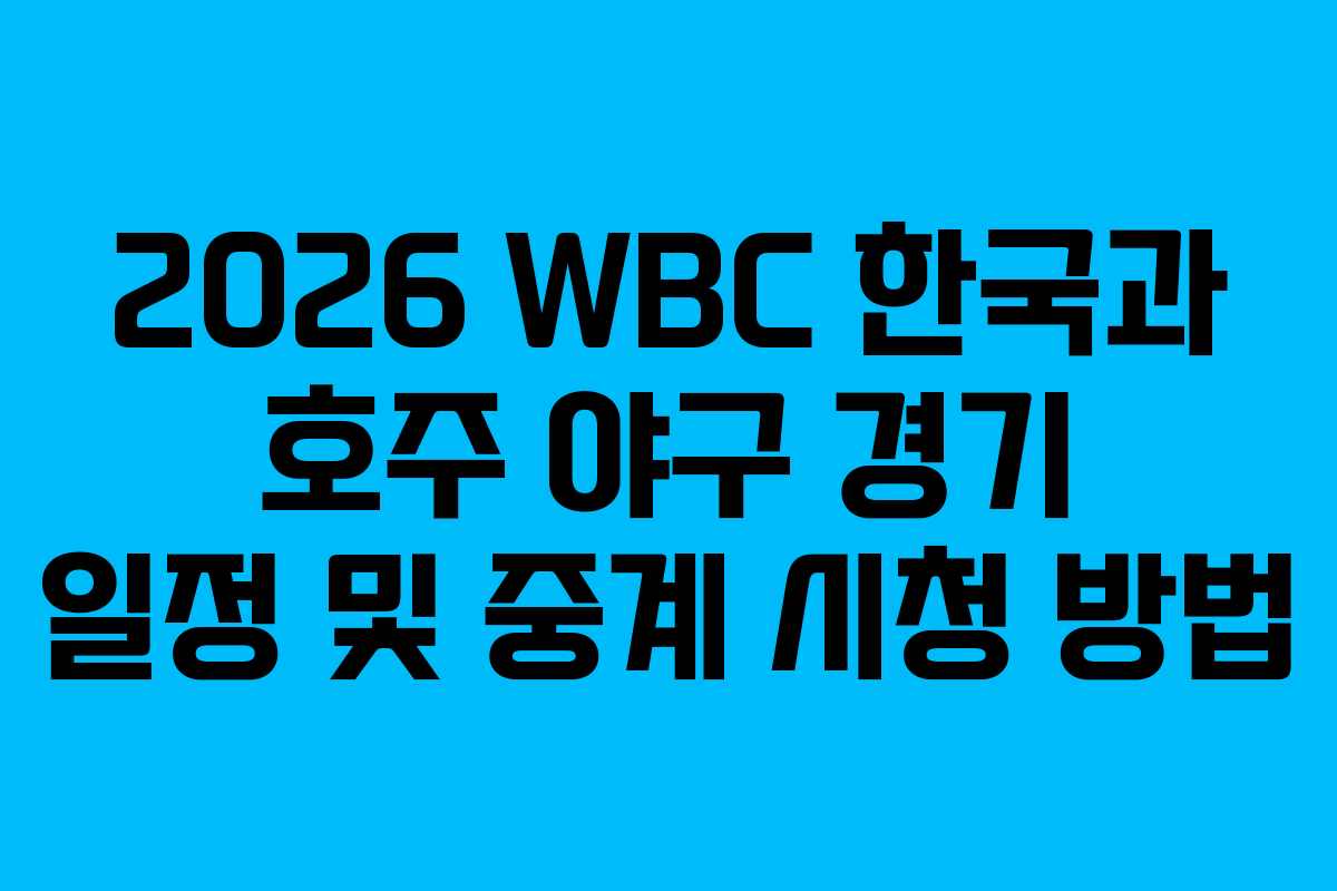 2026 WBC 한국과 호주 야구 경기 일정 및 중계 시청 방법