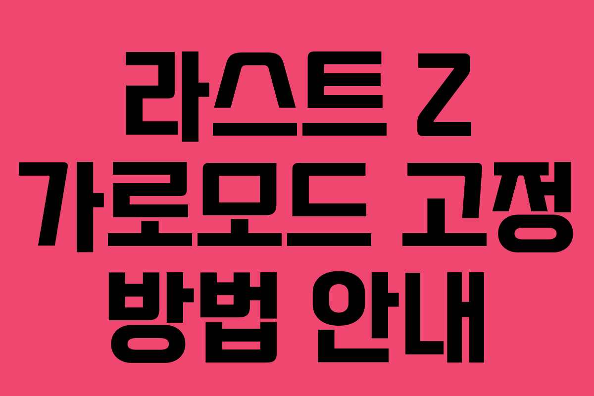 라스트 Z 가로모드 고정 방법 안내