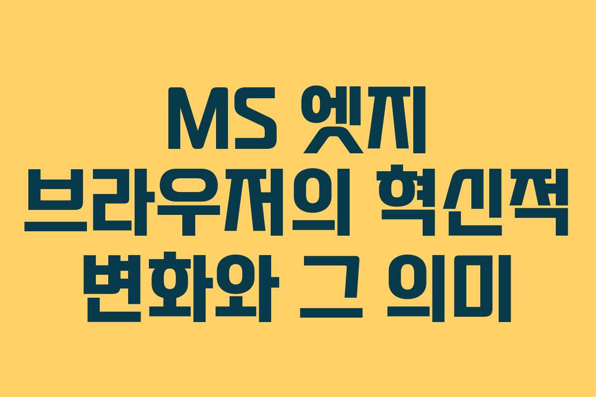MS 엣지 브라우저의 혁신적 변화와 그 의미