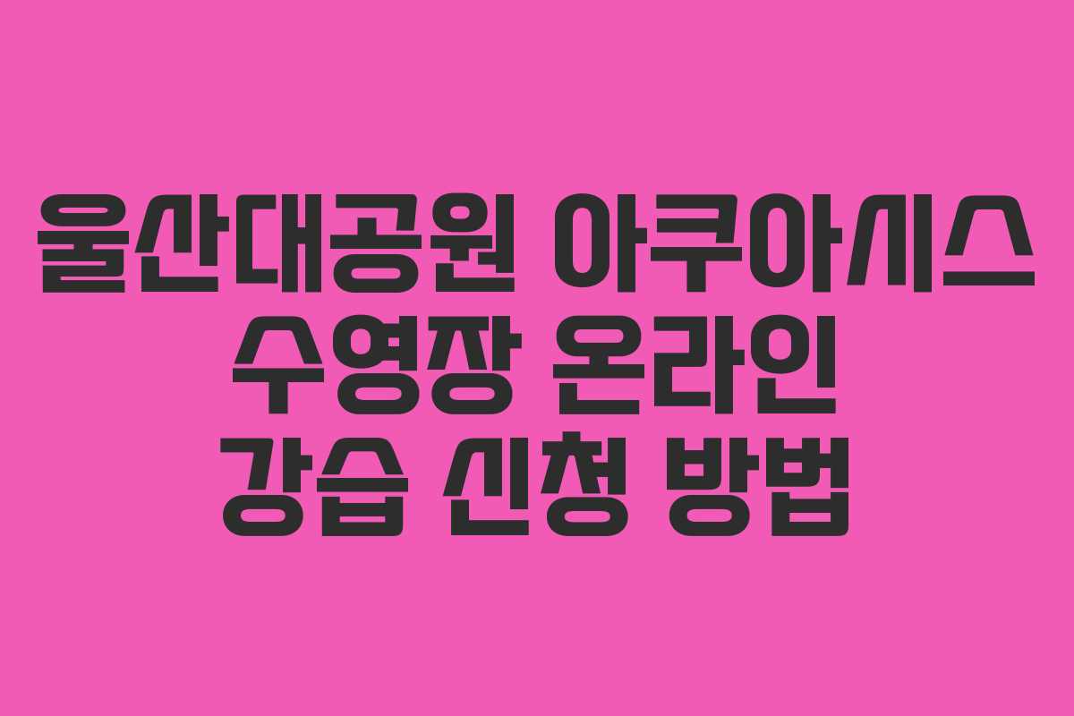 울산대공원 아쿠아시스 수영장 온라인 강습 신청 방법