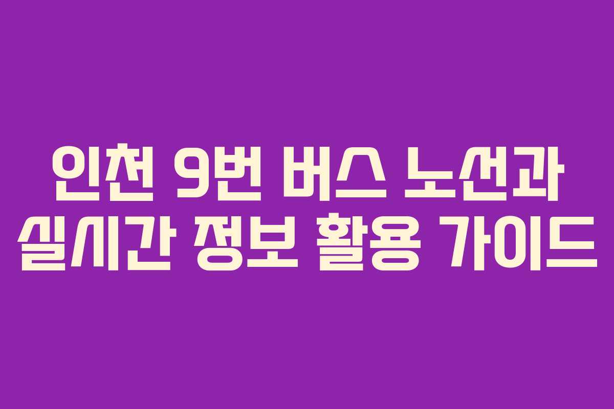인천 9번 버스 노선과 실시간 정보 활용 가이드