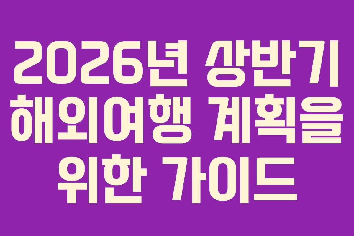 2026년 상반기 해외여행 계획을 위한 가이드