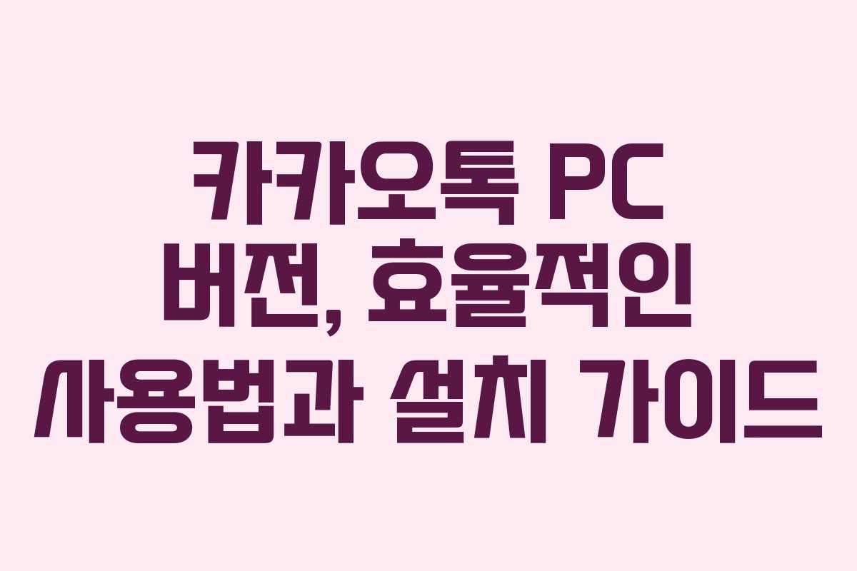 카카오톡 PC 버전, 효율적인 사용법과 설치 가이드