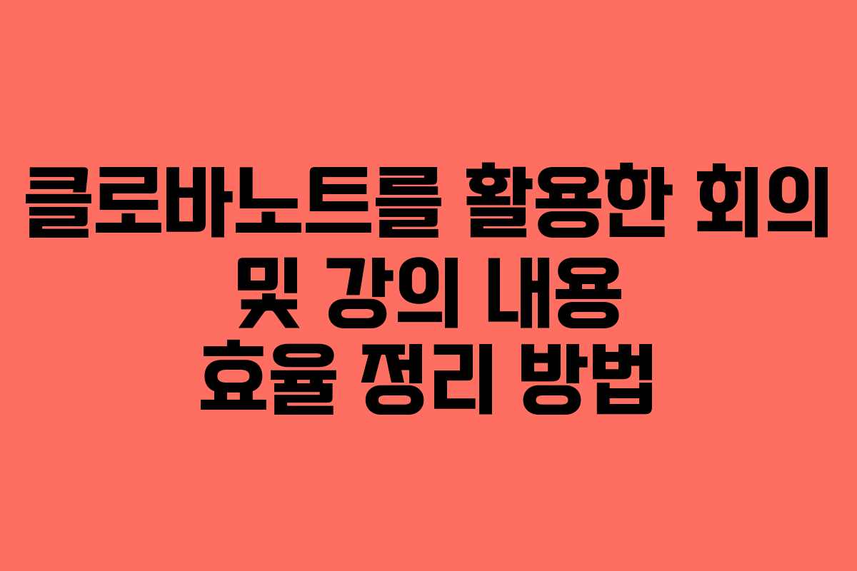 클로바노트를 활용한 회의 및 강의 내용 효율 정리 방법