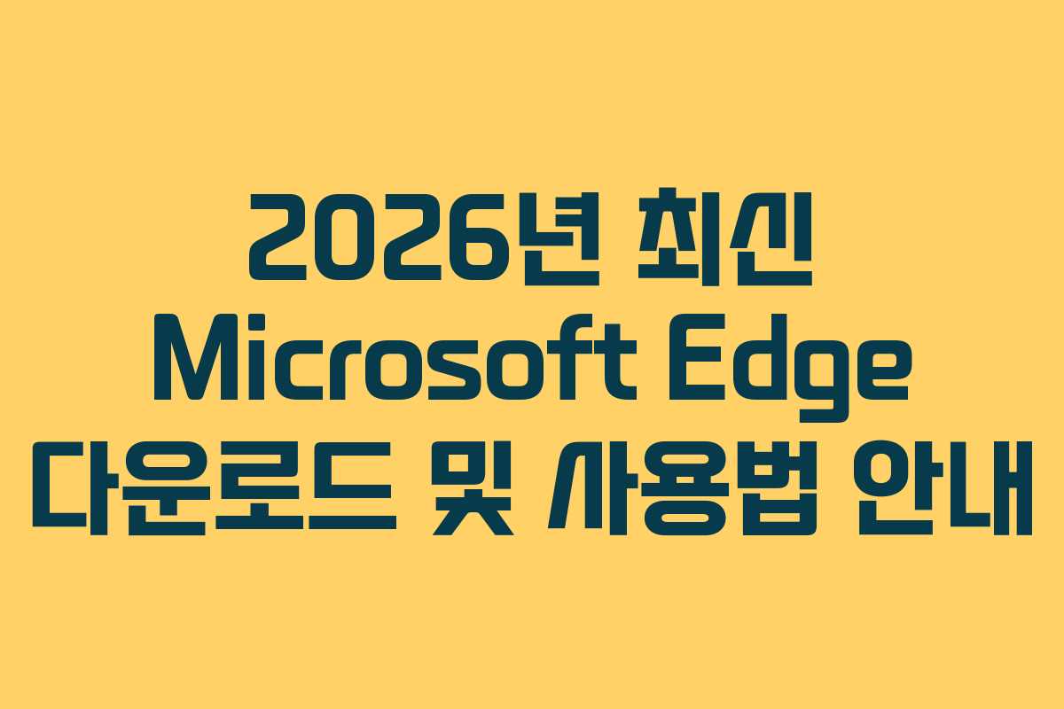 2026년 최신 Microsoft Edge 다운로드 및 사용법 안내