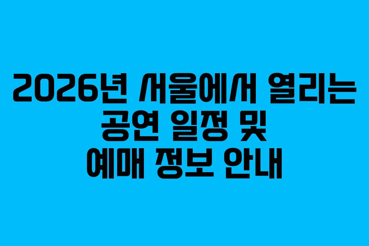 2026년 서울에서 열리는 공연 일정 및 예매 정보 안내