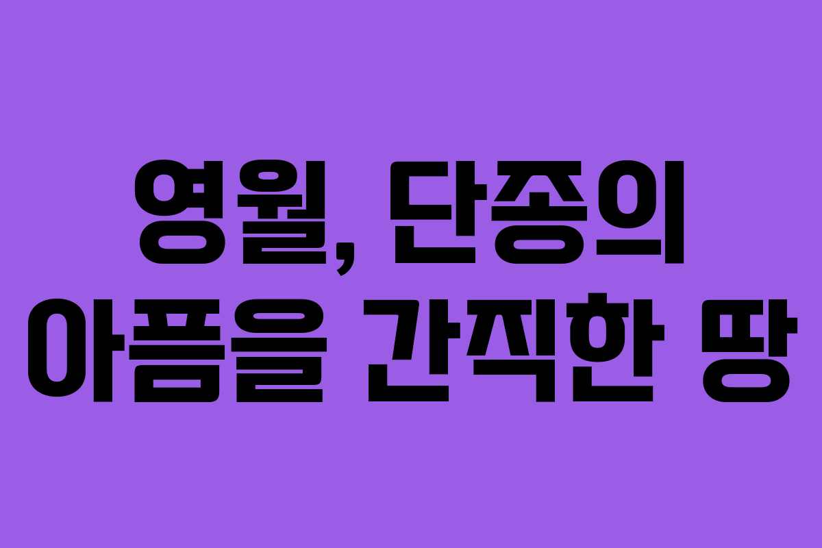 영월, 단종의 아픔을 간직한 땅