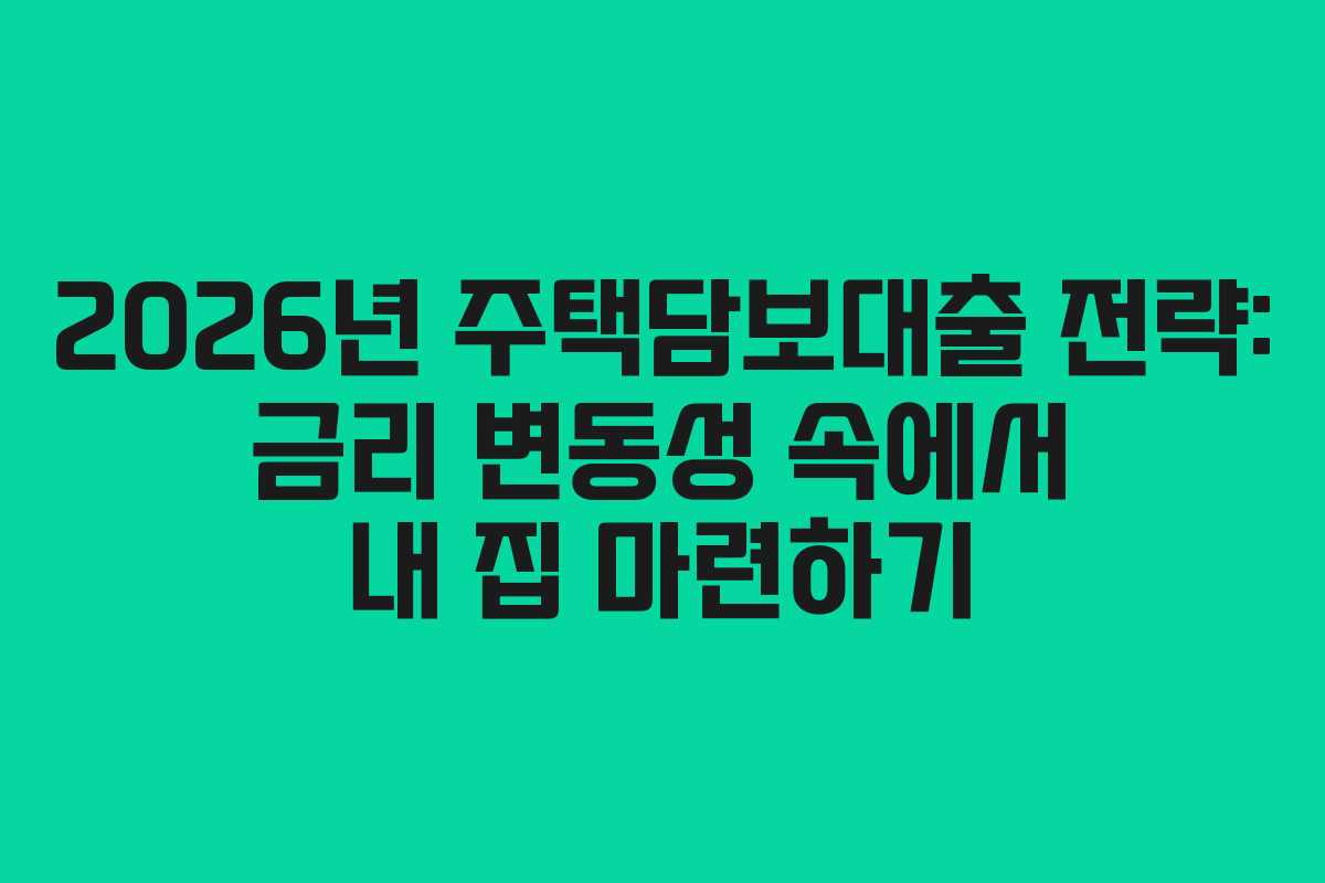 2026년 주택담보대출 전략: 금리 변동성 속에서 내 집 마련하기