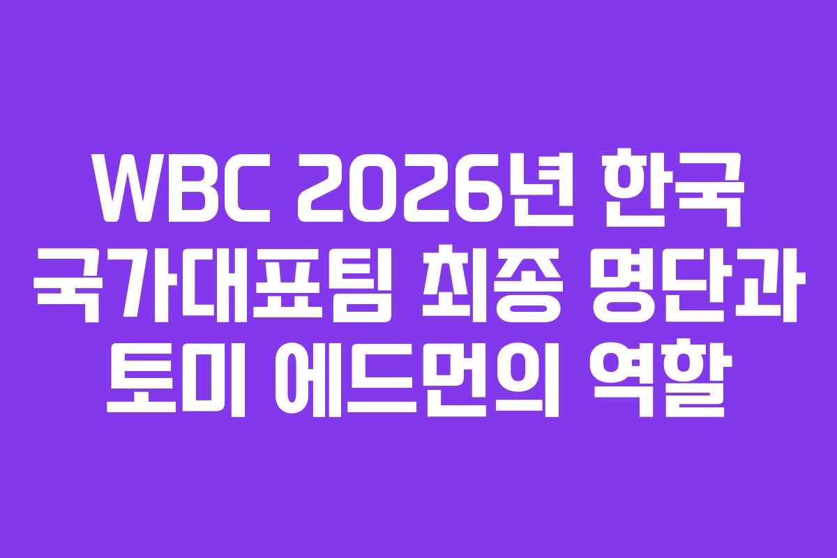 WBC 2026년 한국 국가대표팀 최종 명단과 토미 에드먼의 역할