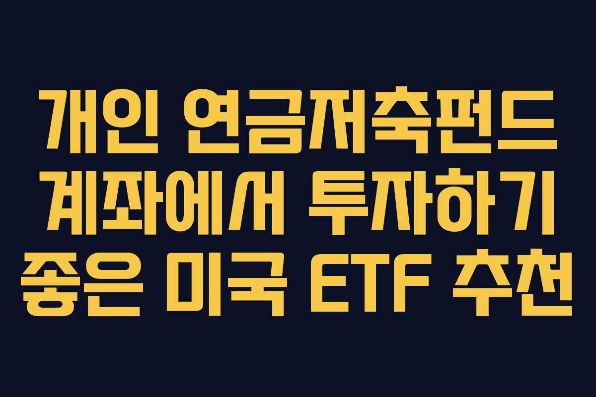 개인 연금저축펀드 계좌에서 투자하기 좋은 미국 ETF 추천