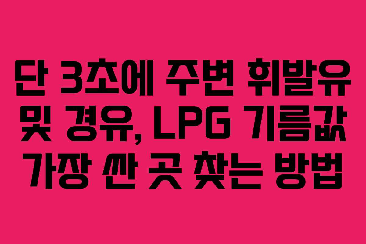 단 3초에 주변 휘발유 및 경유, LPG 기름값 가장 싼 곳 찾는 방법