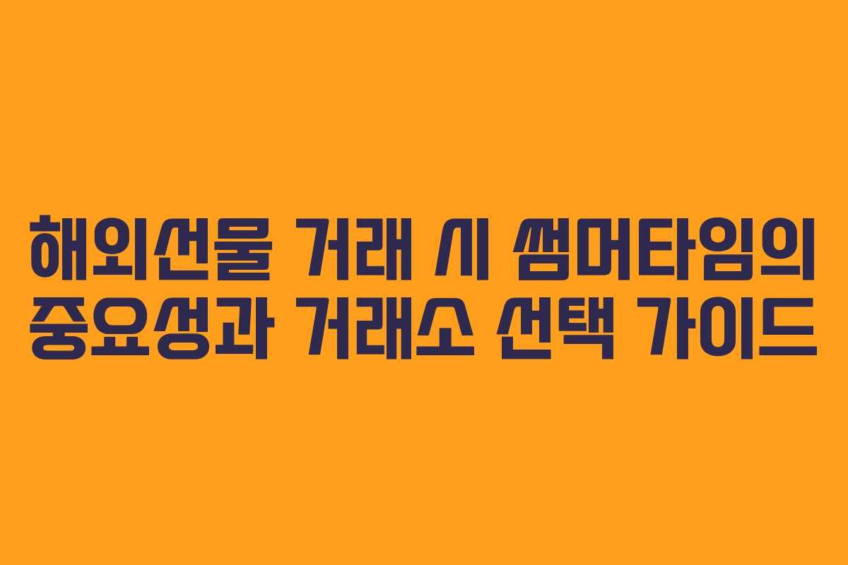 해외선물 거래 시 썸머타임의 중요성과 거래소 선택 가이드