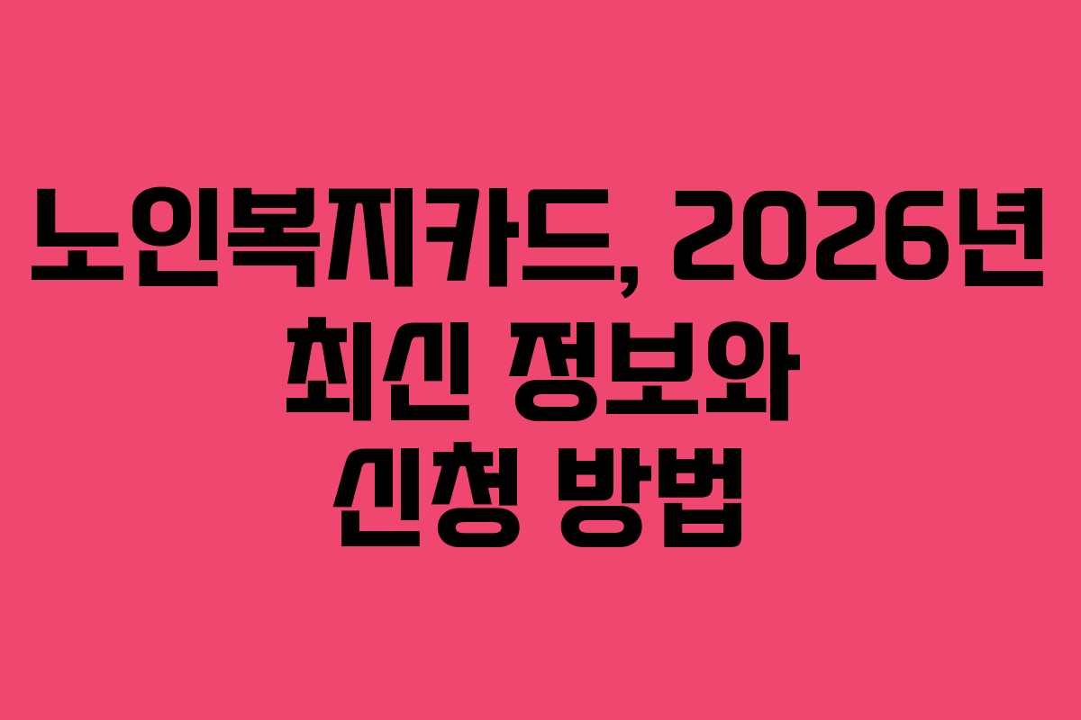 노인복지카드, 2026년 최신 정보와 신청 방법