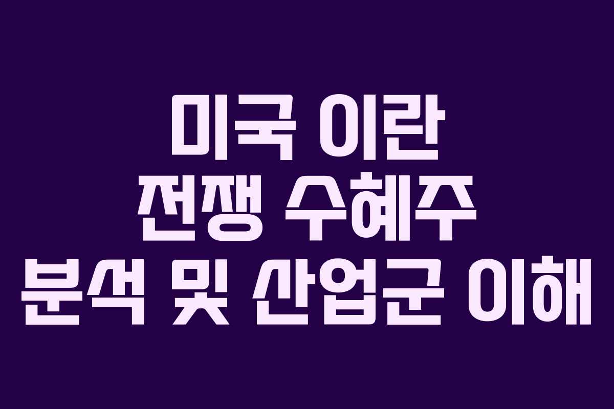 미국 이란 전쟁 수혜주 분석 및 산업군 이해