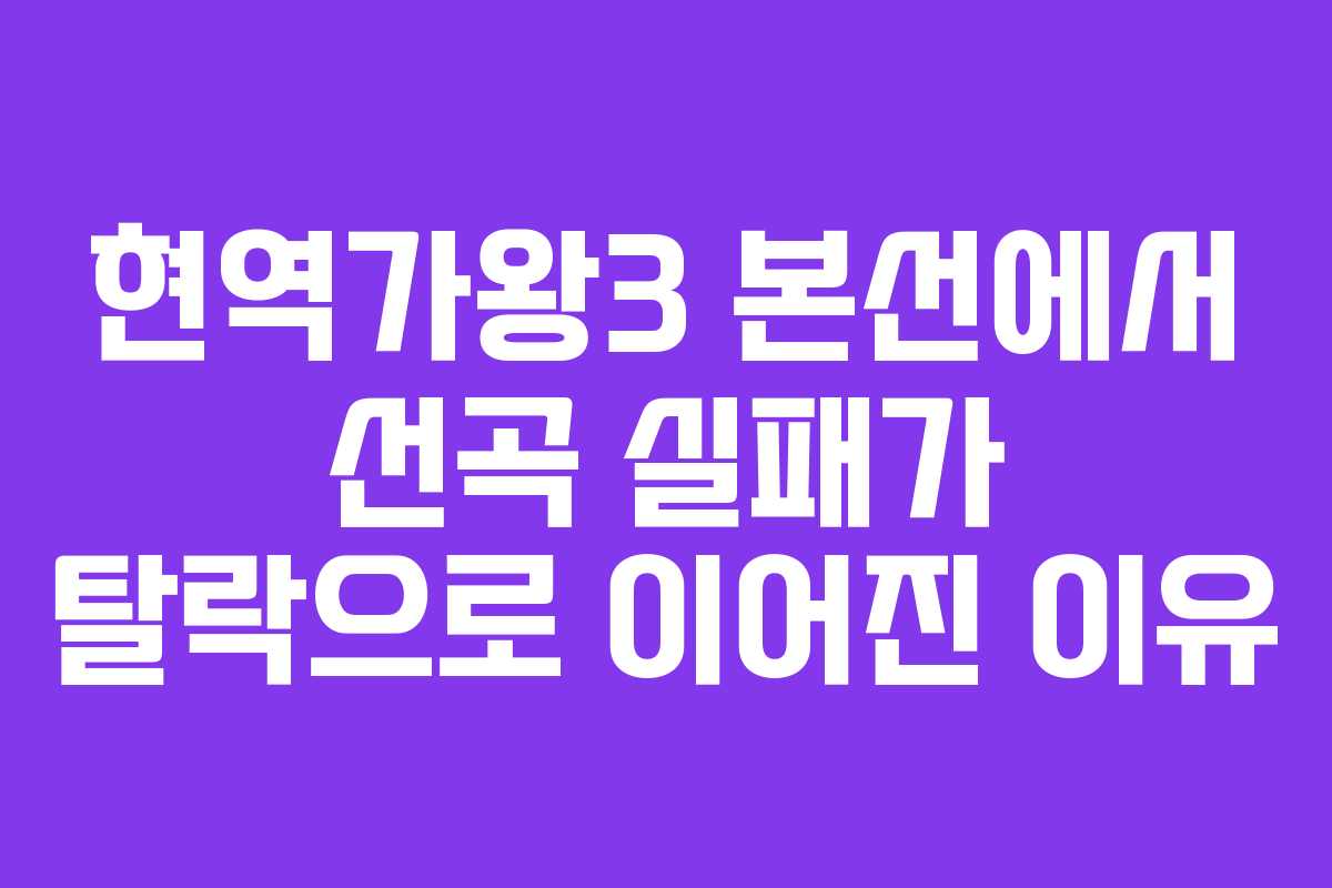 현역가왕3 본선에서 선곡 실패가 탈락으로 이어진 이유