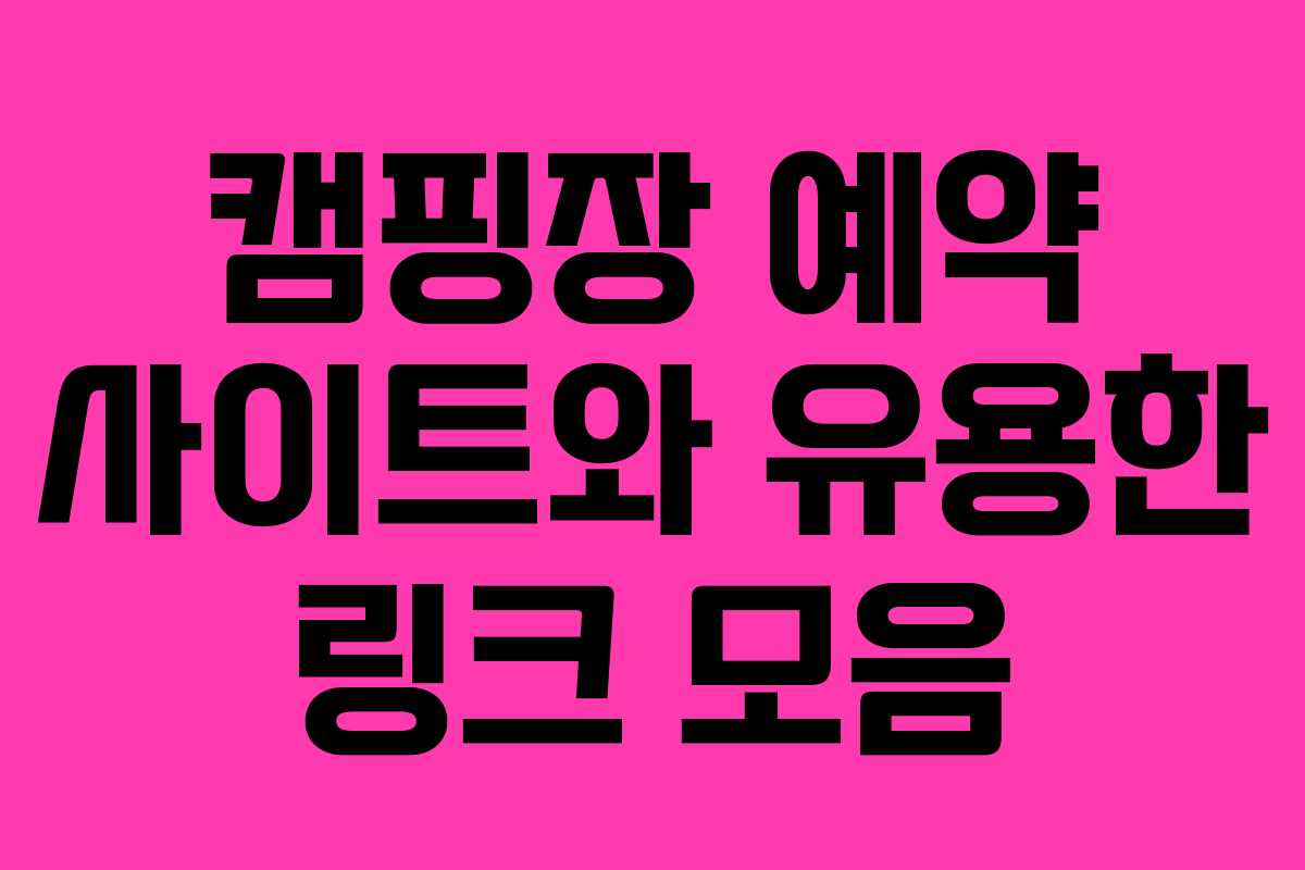 캠핑장 예약 사이트와 유용한 링크 모음