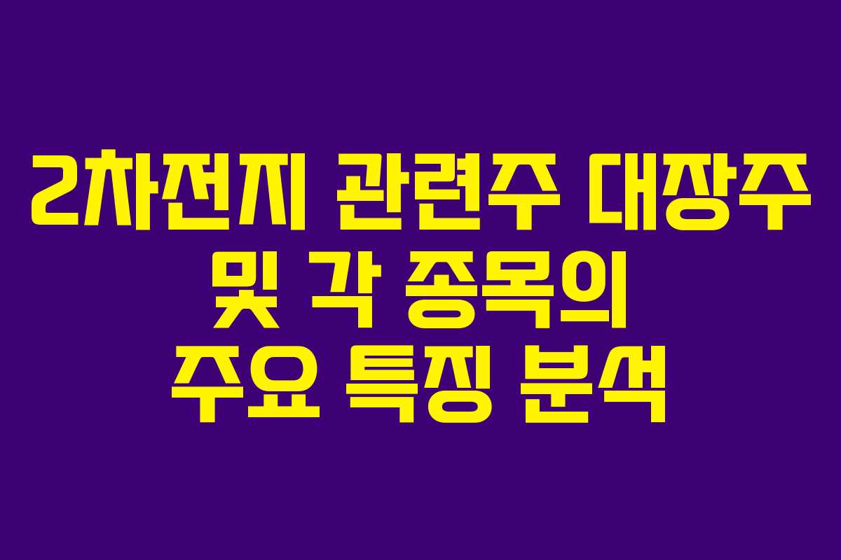 2차전지 관련주 대장주 및 각 종목의 주요 특징 분석