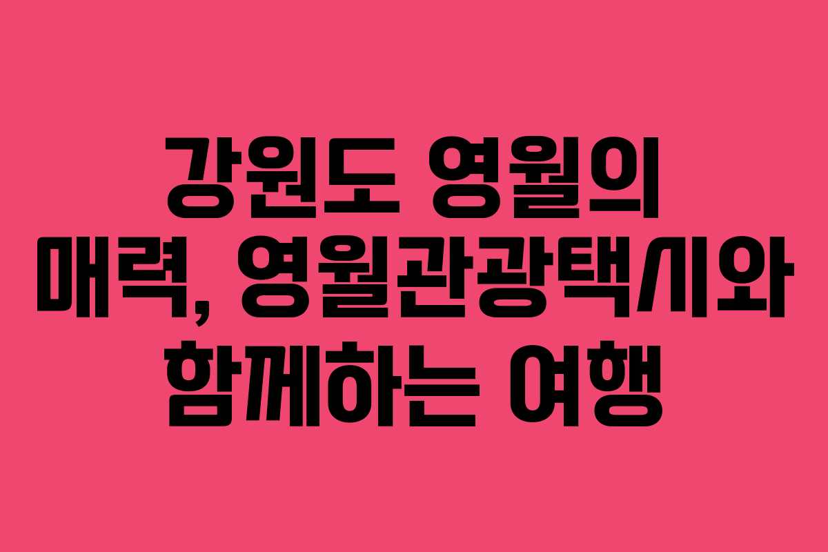 강원도 영월의 매력, 영월관광택시와 함께하는 여행