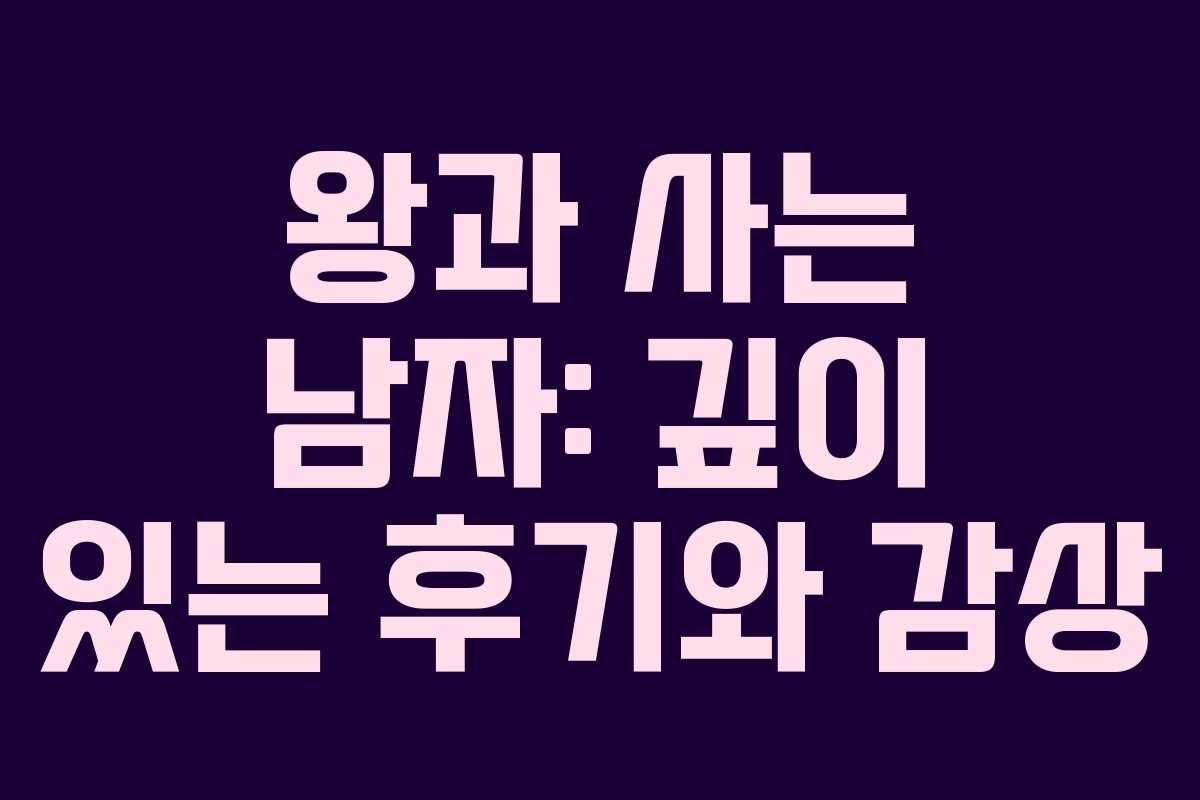 왕과 사는 남자: 깊이 있는 후기와 감상