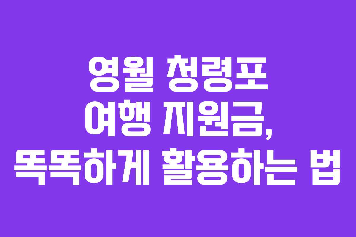 영월 청령포 여행 지원금, 똑똑하게 활용하는 법