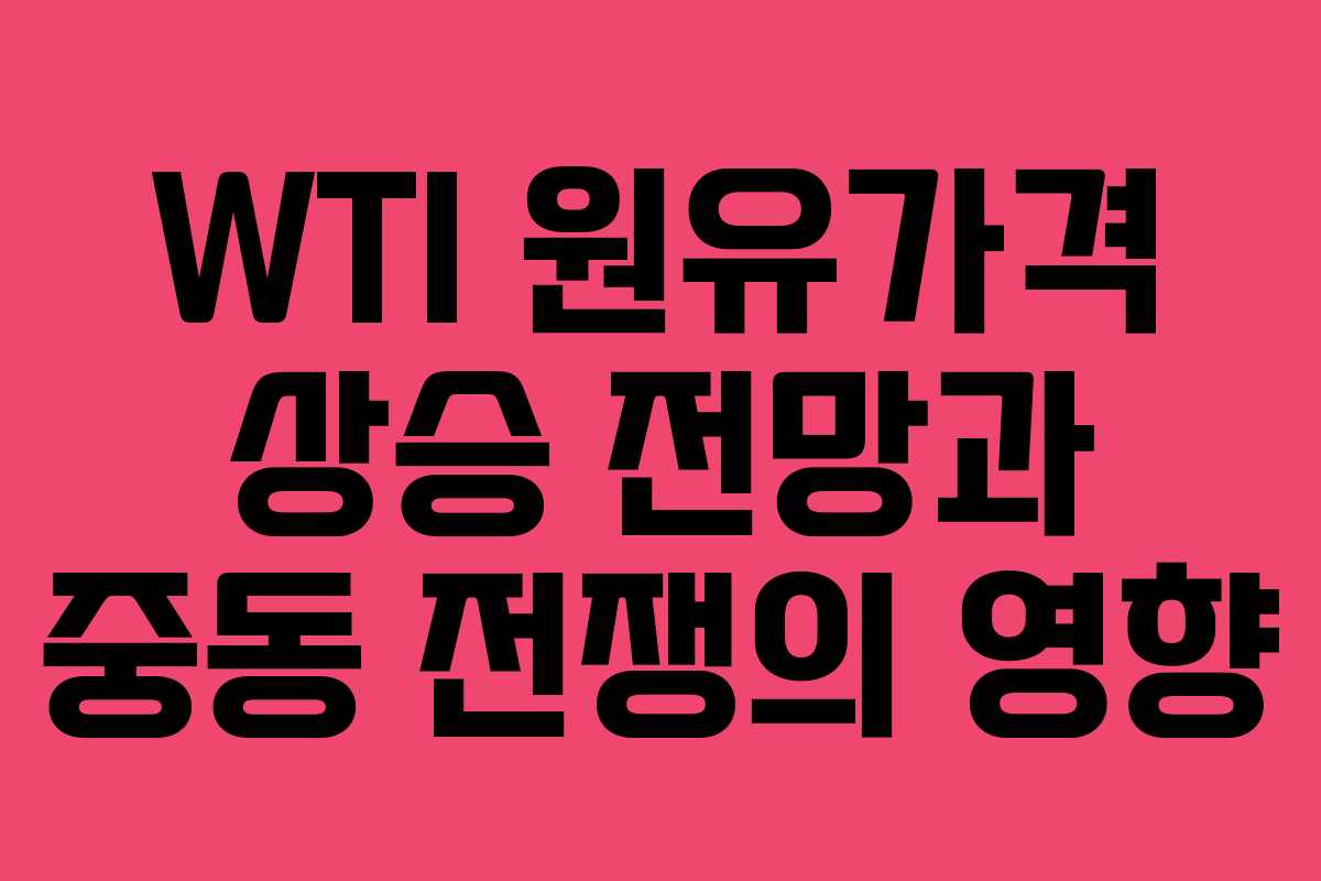 WTI 원유가격 상승 전망과 중동 전쟁의 영향