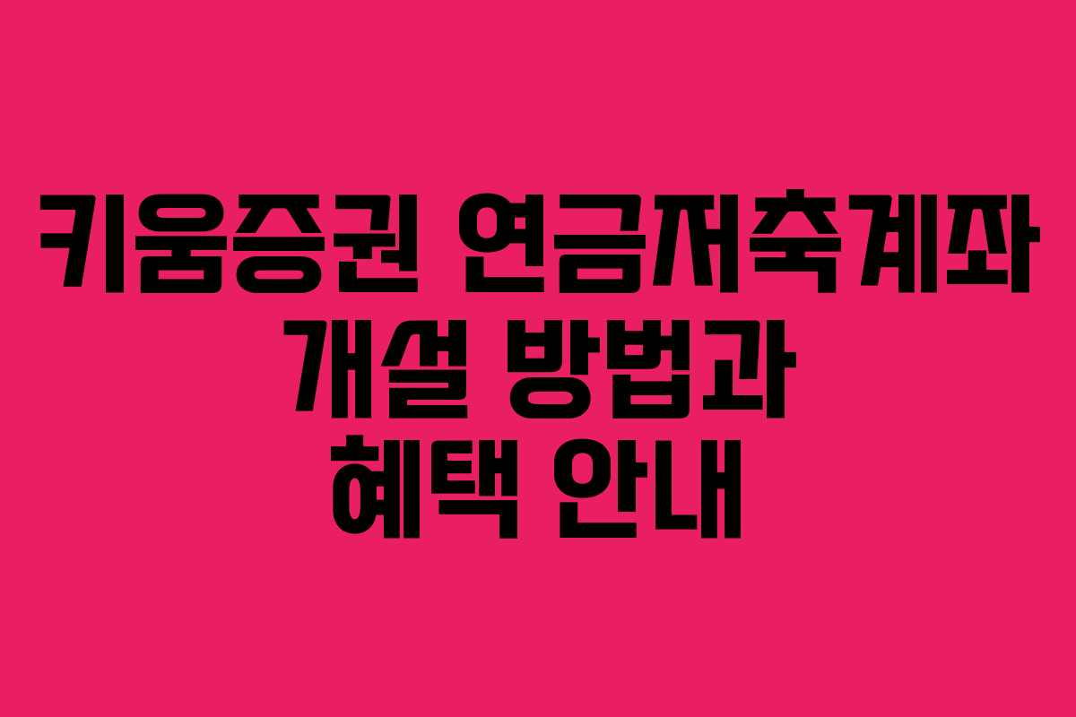 키움증권 연금저축계좌 개설 방법과 혜택 안내