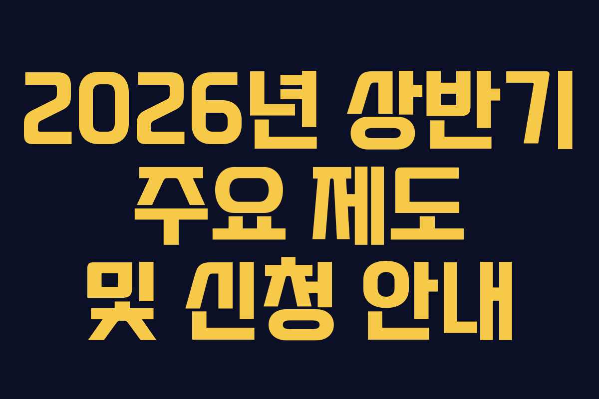 2026년 상반기 주요 제도 및 신청 안내