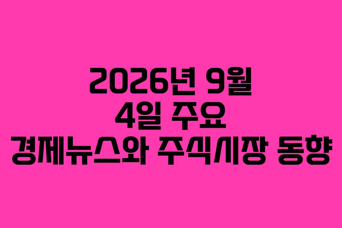 2026년 9월 4일 주요 경제뉴스와 주식시장 동향