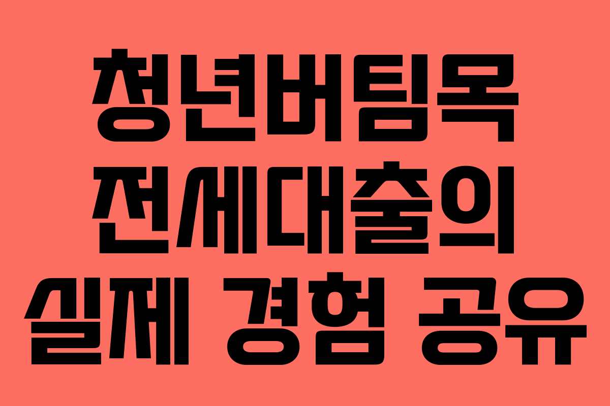 청년버팀목 전세대출의 실제 경험 공유