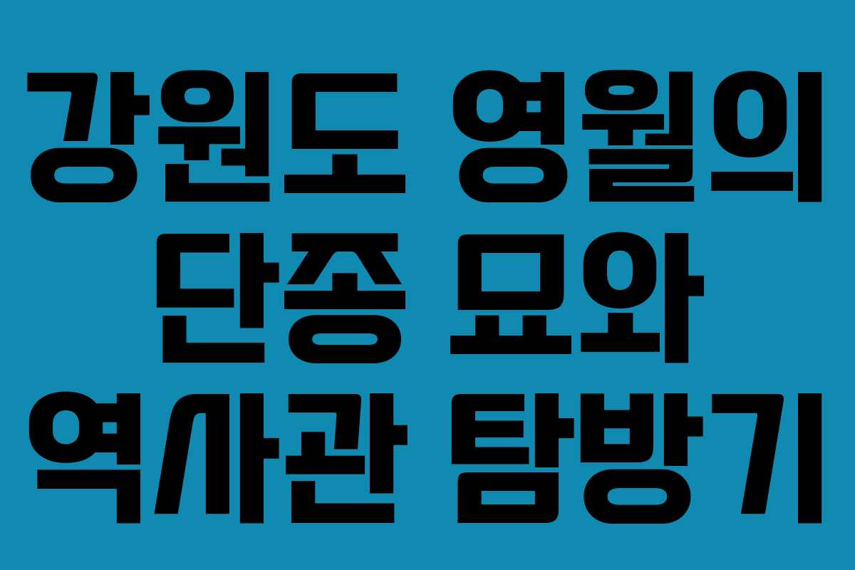 강원도 영월의 단종 묘와 역사관 탐방기