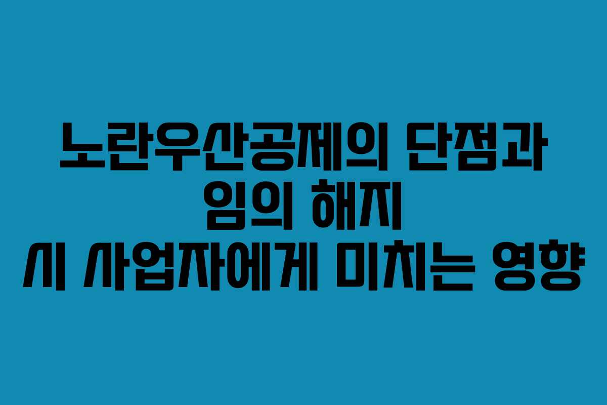 노란우산공제의 단점과 임의 해지 시 사업자에게 미치는 영향