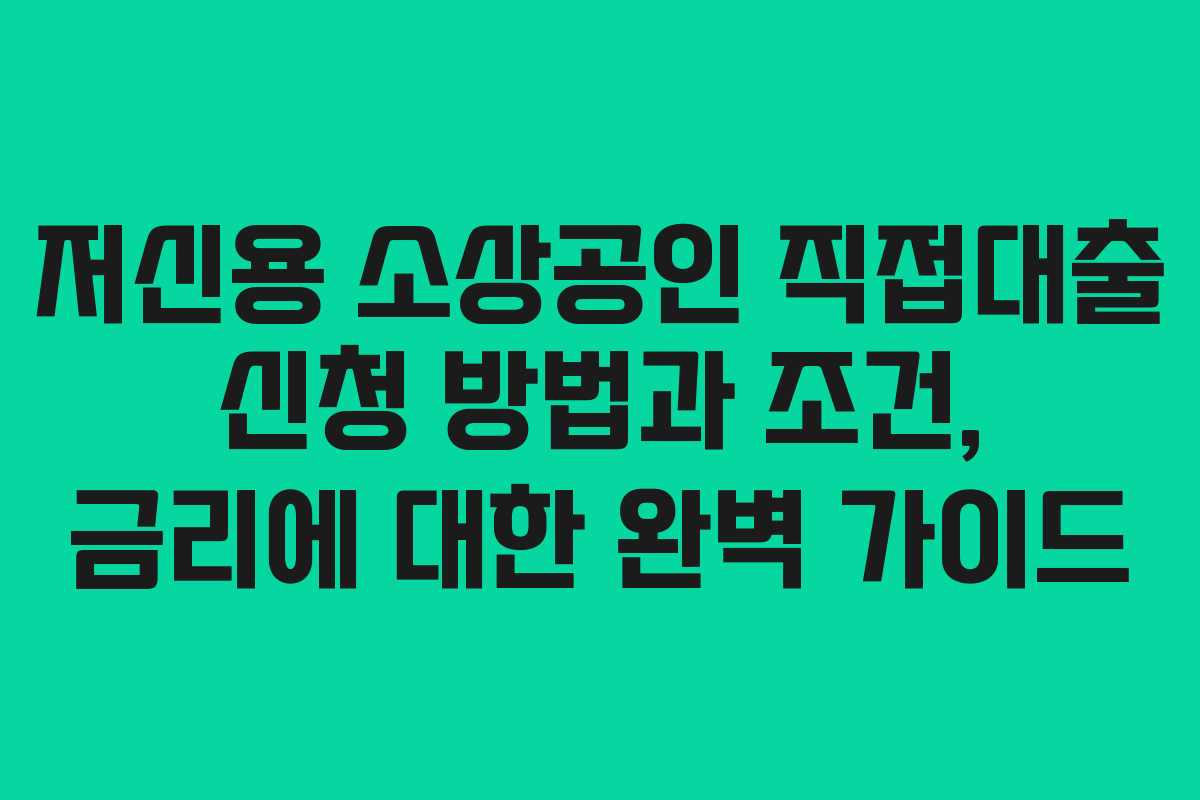 저신용 소상공인 직접대출 신청 방법과 조건, 금리에 대한 완벽 가이드