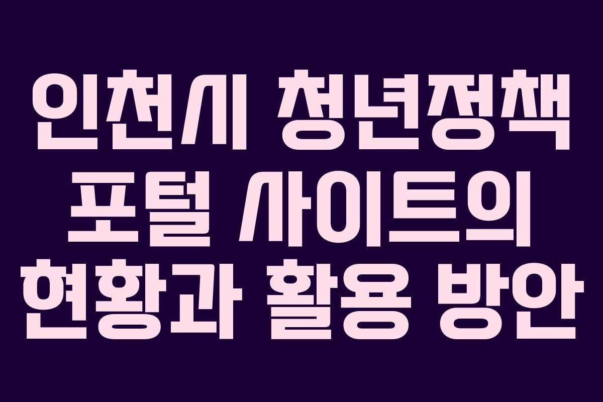 인천시 청년정책 포털 사이트의 현황과 활용 방안