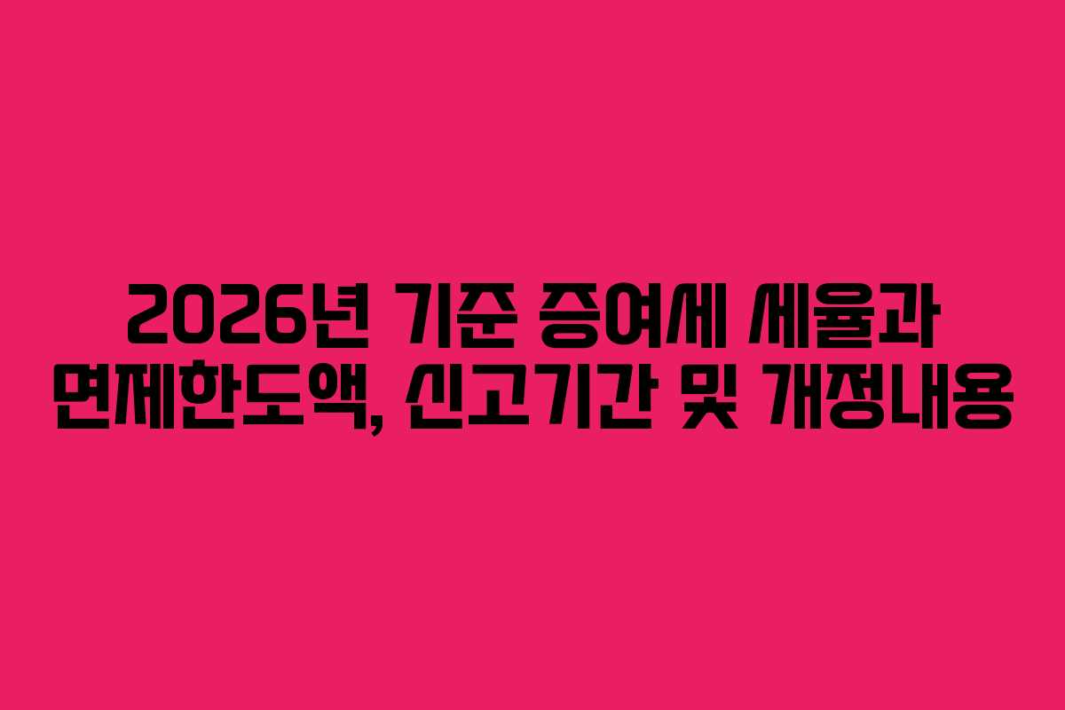 2026년 기준 증여세 세율과 면제한도액, 신고기간 및 개정내용