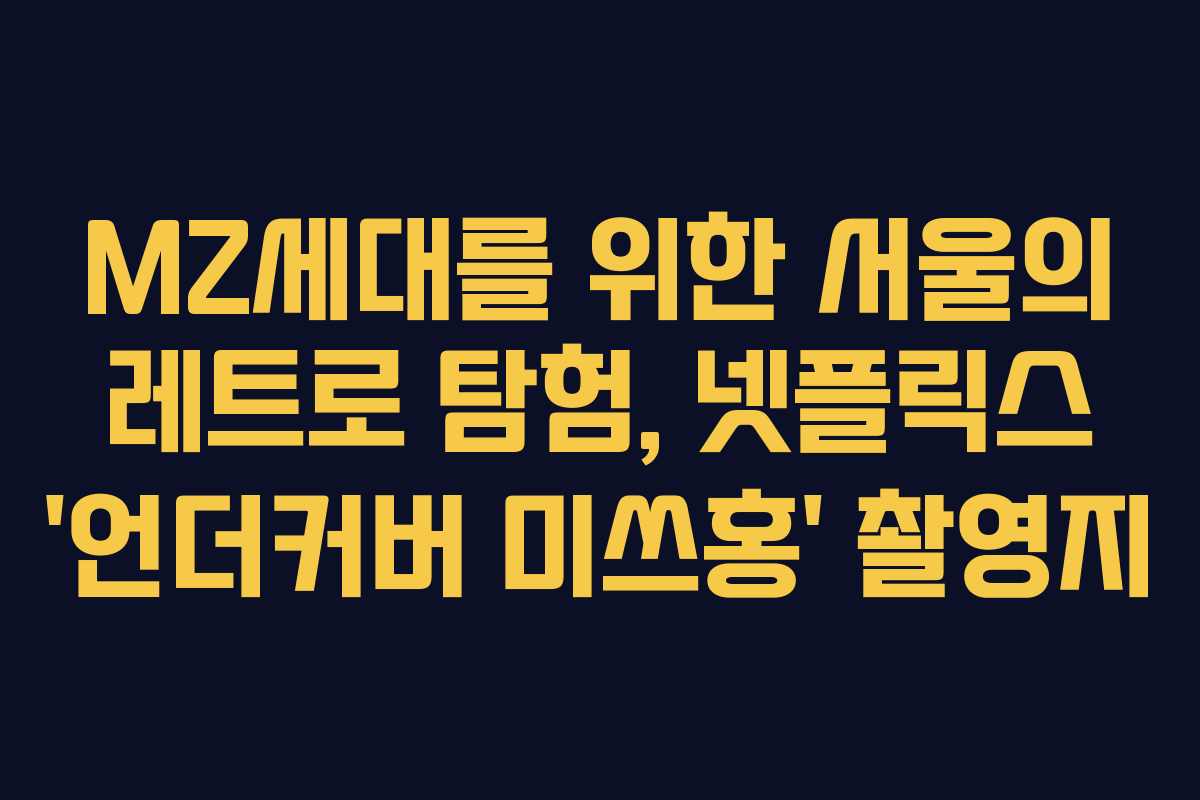 MZ세대를 위한 서울의 레트로 탐험, 넷플릭스 ‘언더커버 미쓰홍’ 촬영지