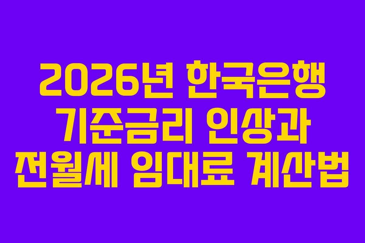 2026년 한국은행 기준금리 인상과 전월세 임대료 계산법
